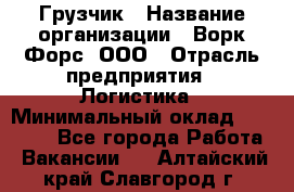 Грузчик › Название организации ­ Ворк Форс, ООО › Отрасль предприятия ­ Логистика › Минимальный оклад ­ 23 000 - Все города Работа » Вакансии   . Алтайский край,Славгород г.